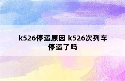 k526停运原因 k526次列车停运了吗